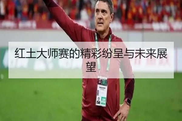 红土大师赛的精彩纷呈与未来展望