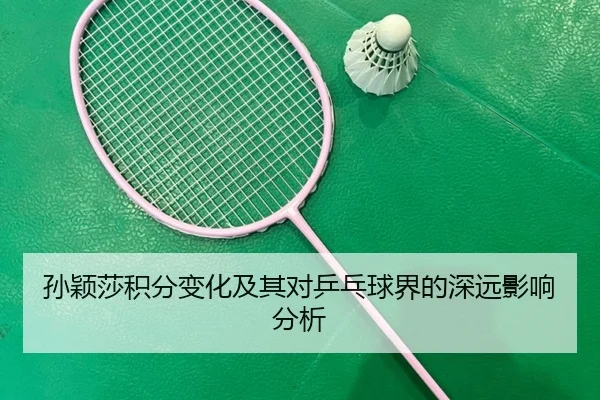孙颖莎积分变化及其对乒乓球界的深远影响分析