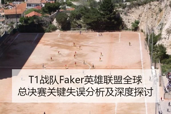 T1战队Faker英雄联盟全球总决赛关键失误分析及深度探讨